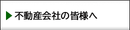 不動産会社の皆様へ